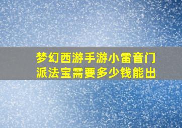 梦幻西游手游小雷音门派法宝需要多少钱能出