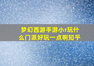 梦幻西游手游小r玩什么门派好玩一点啊知乎