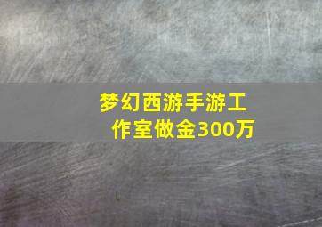 梦幻西游手游工作室做金300万