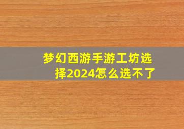 梦幻西游手游工坊选择2024怎么选不了