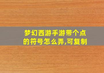 梦幻西游手游带个点的符号怎么弄,可复制