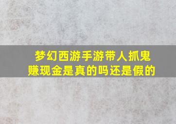 梦幻西游手游带人抓鬼赚现金是真的吗还是假的