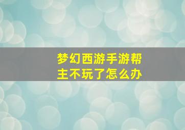 梦幻西游手游帮主不玩了怎么办