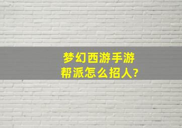 梦幻西游手游帮派怎么招人?