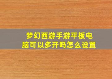 梦幻西游手游平板电脑可以多开吗怎么设置