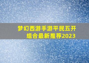 梦幻西游手游平民五开组合最新推荐2023