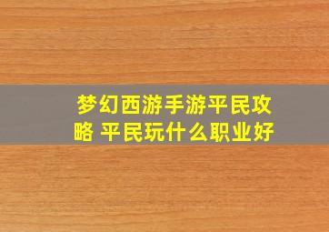 梦幻西游手游平民攻略 平民玩什么职业好