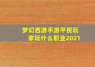 梦幻西游手游平民玩家玩什么职业2021