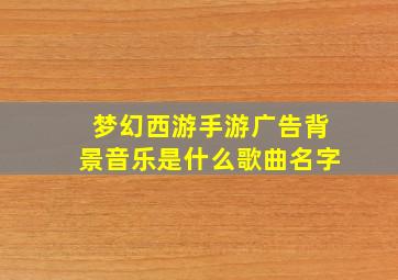 梦幻西游手游广告背景音乐是什么歌曲名字