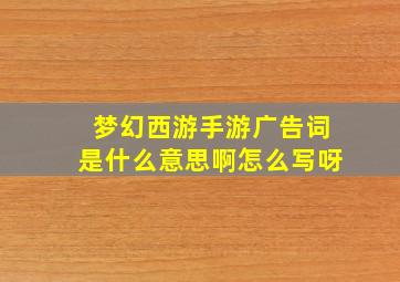 梦幻西游手游广告词是什么意思啊怎么写呀