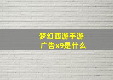 梦幻西游手游广告x9是什么