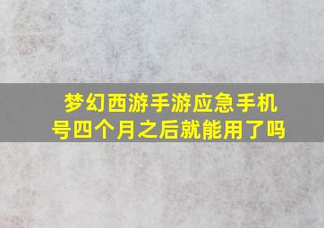 梦幻西游手游应急手机号四个月之后就能用了吗