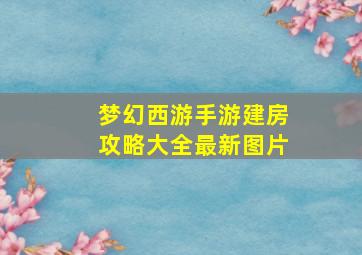 梦幻西游手游建房攻略大全最新图片