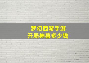 梦幻西游手游开局神兽多少钱