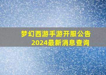 梦幻西游手游开服公告2024最新消息查询