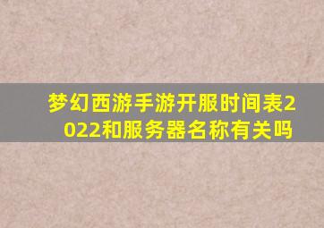 梦幻西游手游开服时间表2022和服务器名称有关吗