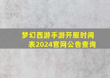 梦幻西游手游开服时间表2024官网公告查询