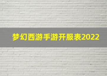 梦幻西游手游开服表2022