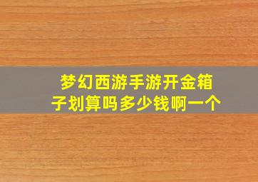 梦幻西游手游开金箱子划算吗多少钱啊一个