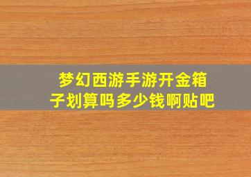 梦幻西游手游开金箱子划算吗多少钱啊贴吧