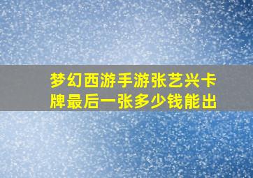 梦幻西游手游张艺兴卡牌最后一张多少钱能出