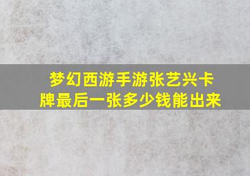 梦幻西游手游张艺兴卡牌最后一张多少钱能出来