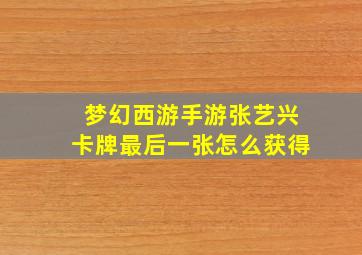 梦幻西游手游张艺兴卡牌最后一张怎么获得