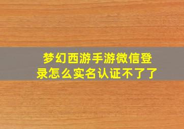 梦幻西游手游微信登录怎么实名认证不了了