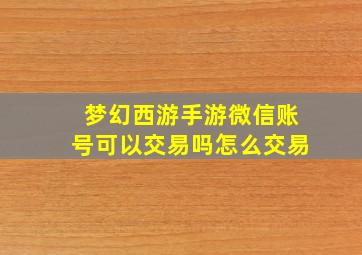 梦幻西游手游微信账号可以交易吗怎么交易