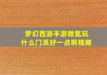 梦幻西游手游微氪玩什么门派好一点啊视频