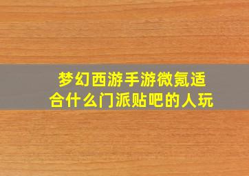 梦幻西游手游微氪适合什么门派贴吧的人玩