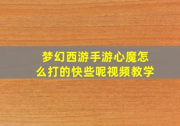 梦幻西游手游心魔怎么打的快些呢视频教学