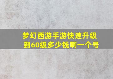 梦幻西游手游快速升级到60级多少钱啊一个号