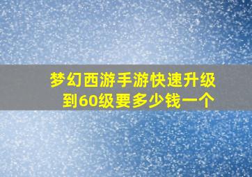 梦幻西游手游快速升级到60级要多少钱一个