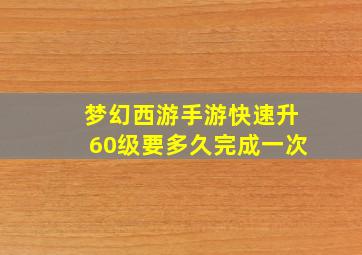 梦幻西游手游快速升60级要多久完成一次