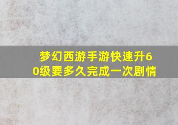 梦幻西游手游快速升60级要多久完成一次剧情