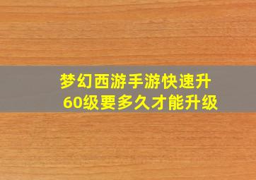 梦幻西游手游快速升60级要多久才能升级