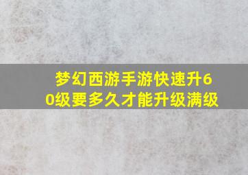 梦幻西游手游快速升60级要多久才能升级满级