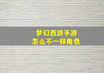 梦幻西游手游怎么不一样角色