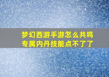 梦幻西游手游怎么共鸣专属内丹技能点不了了