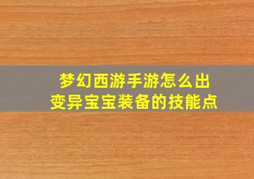 梦幻西游手游怎么出变异宝宝装备的技能点