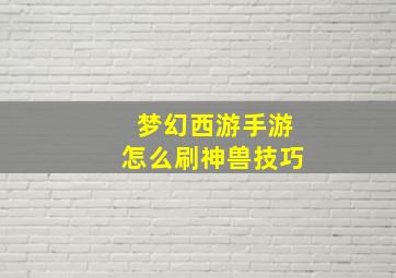 梦幻西游手游怎么刷神兽技巧