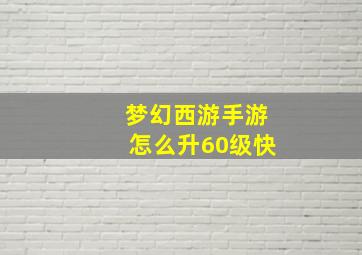 梦幻西游手游怎么升60级快