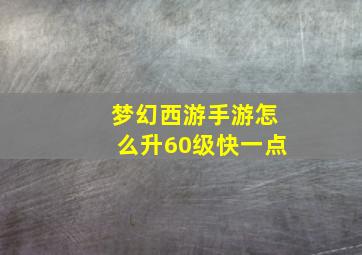 梦幻西游手游怎么升60级快一点