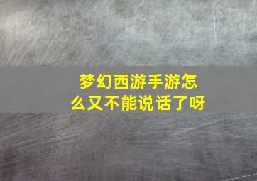 梦幻西游手游怎么又不能说话了呀