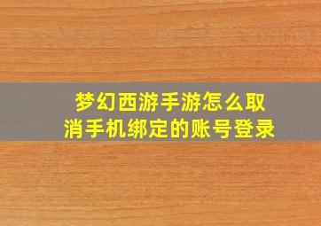 梦幻西游手游怎么取消手机绑定的账号登录