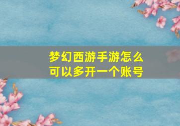 梦幻西游手游怎么可以多开一个账号