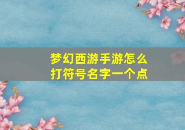 梦幻西游手游怎么打符号名字一个点