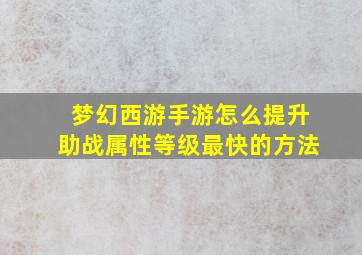 梦幻西游手游怎么提升助战属性等级最快的方法