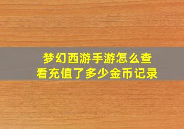 梦幻西游手游怎么查看充值了多少金币记录